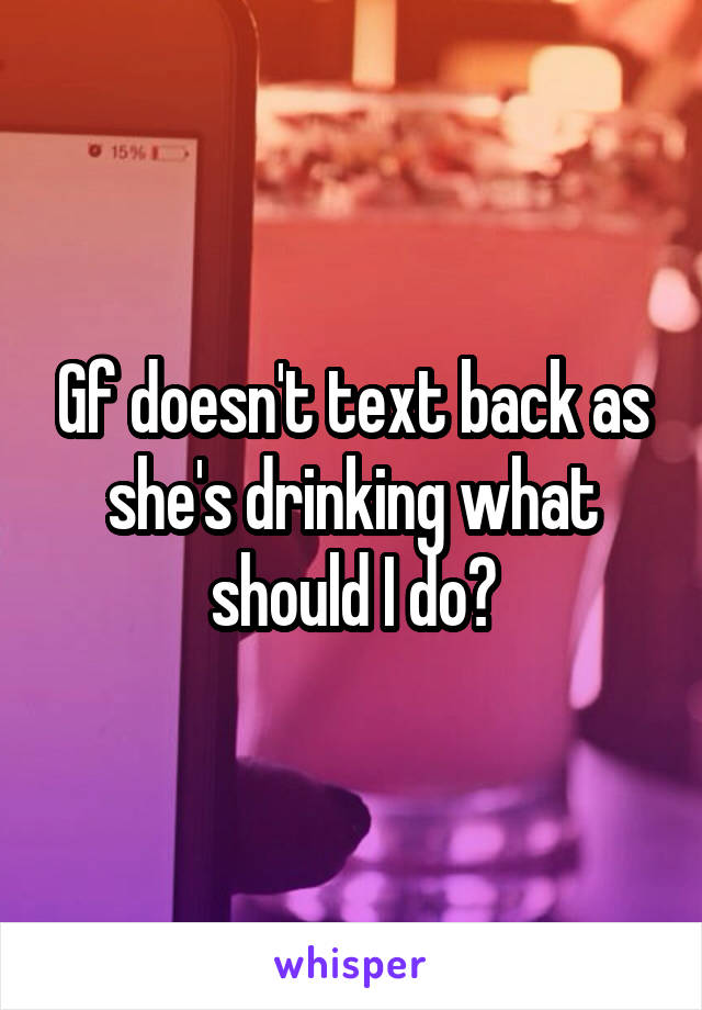 Gf doesn't text back as she's drinking what should I do?