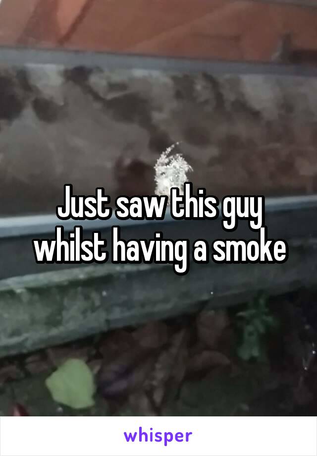 Just saw this guy whilst having a smoke