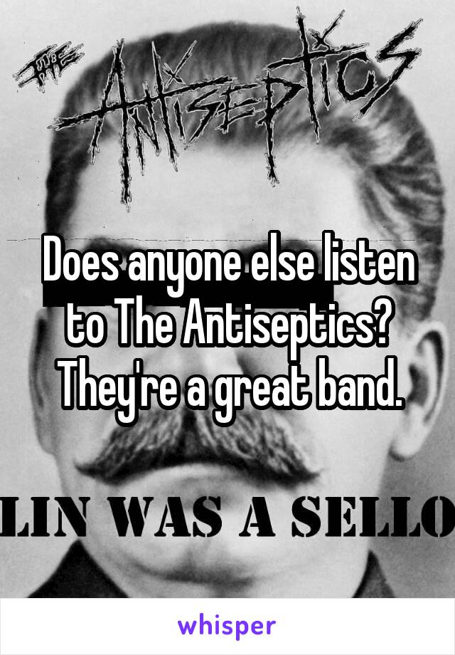 Does anyone else listen to The Antiseptics? They're a great band.