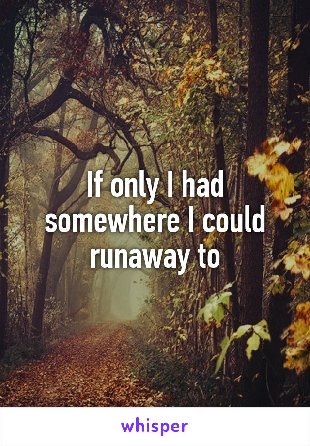 If only I had somewhere I could runaway to