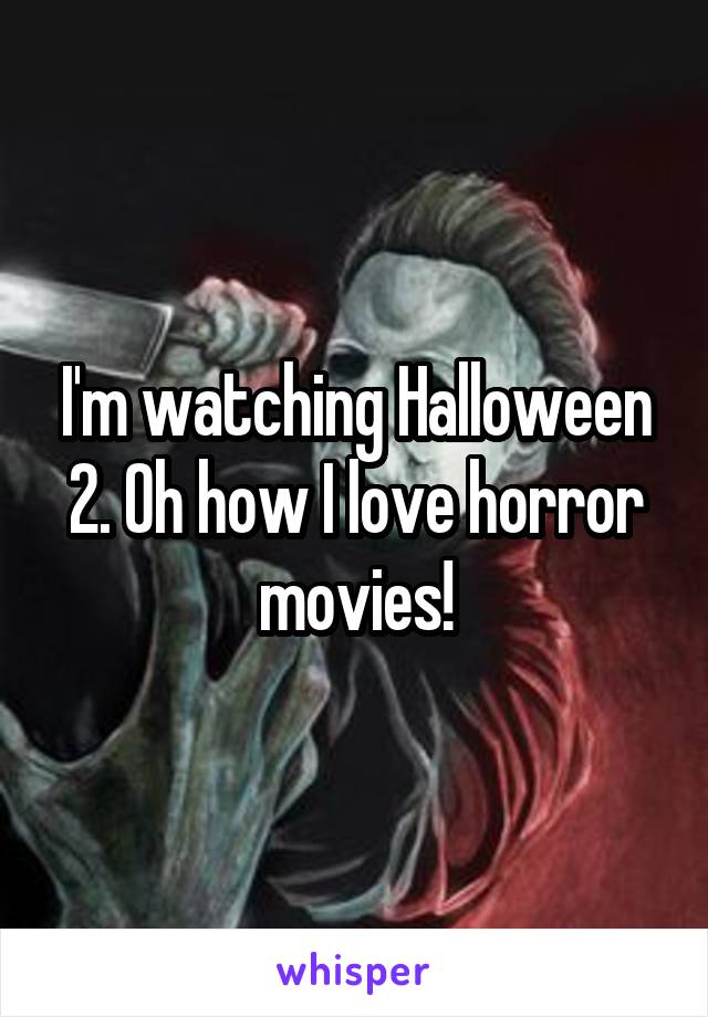 I'm watching Halloween 2. Oh how I love horror movies!