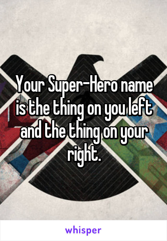 Your Super-Hero name is the thing on you left and the thing on your right.