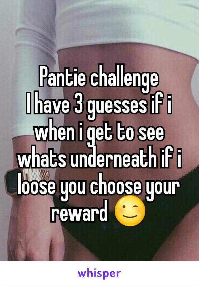 Pantie challenge
I have 3 guesses if i when i get to see whats underneath if i loose you choose your reward 😉