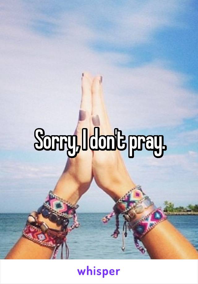 Sorry, I don't pray.