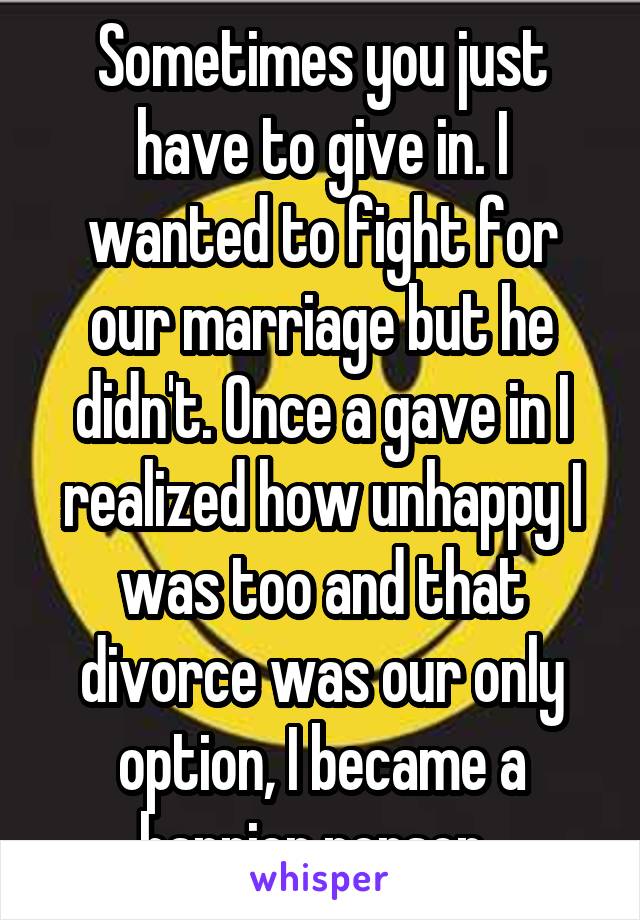 Sometimes you just have to give in. I wanted to fight for our marriage but he didn't. Once a gave in I realized how unhappy I was too and that divorce was our only option, I became a happier person. 