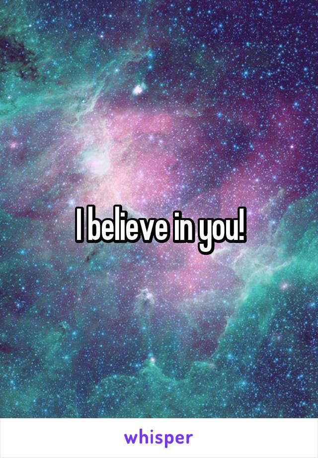 I believe in you!