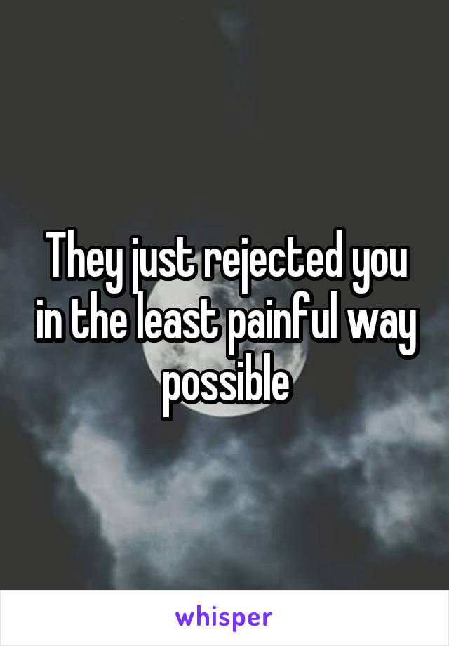 They just rejected you in the least painful way possible