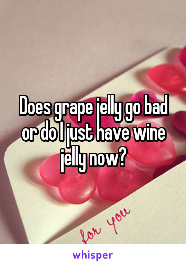 Does grape jelly go bad or do I just have wine jelly now?