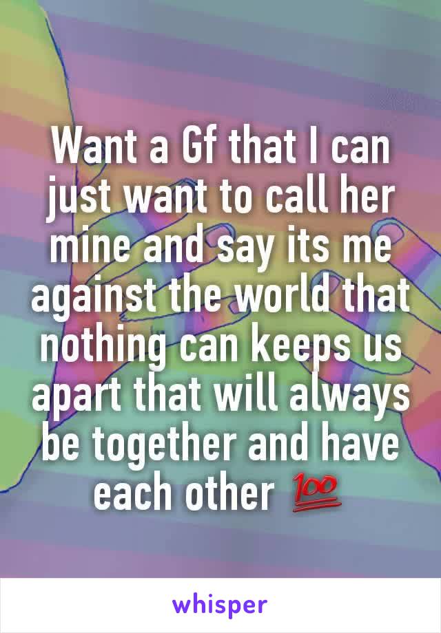 Want a Gf that I can just want to call her mine and say its me against the world that nothing can keeps us apart that will always be together and have each other 💯
