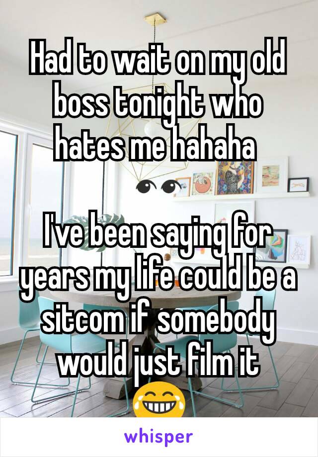 Had to wait on my old boss tonight who hates me hahaha 
👀
I've been saying for years my life could be a sitcom if somebody would just film it
😂