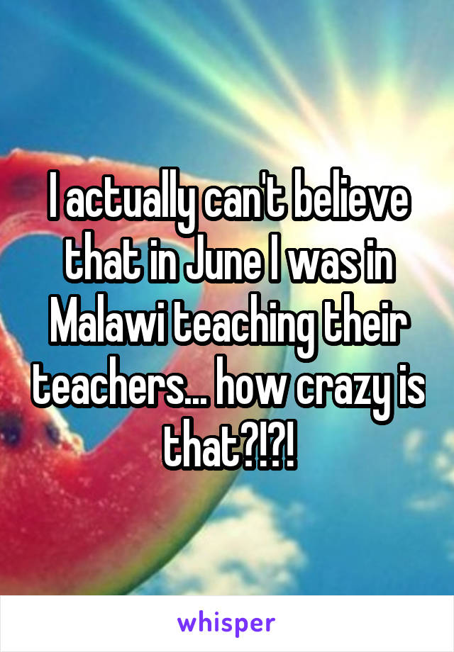 I actually can't believe that in June I was in Malawi teaching their teachers... how crazy is that?!?!