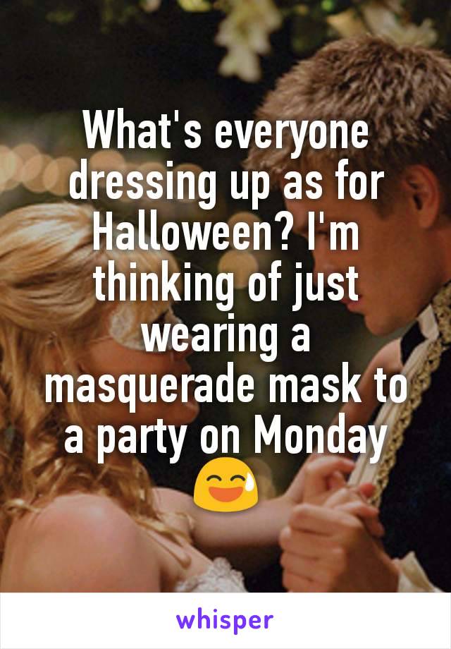 What's everyone dressing up as for Halloween? I'm thinking of just wearing a masquerade mask to a party on Monday 😅