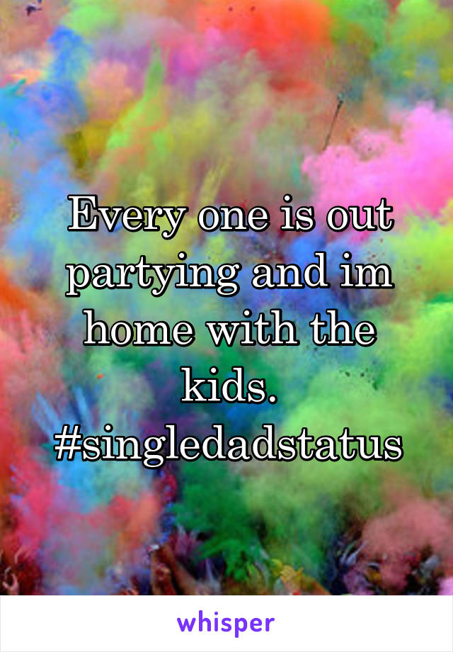 Every one is out partying and im home with the kids. #singledadstatus