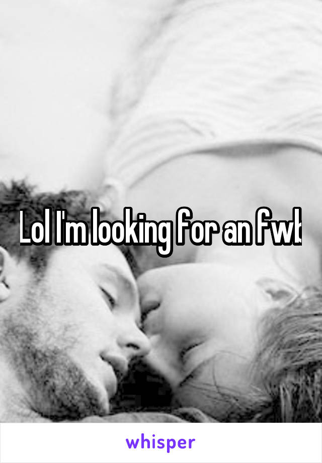 Lol I'm looking for an fwb