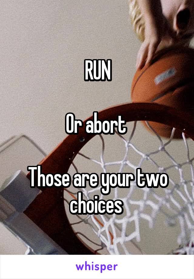 RUN
 
Or abort 

Those are your two choices 
