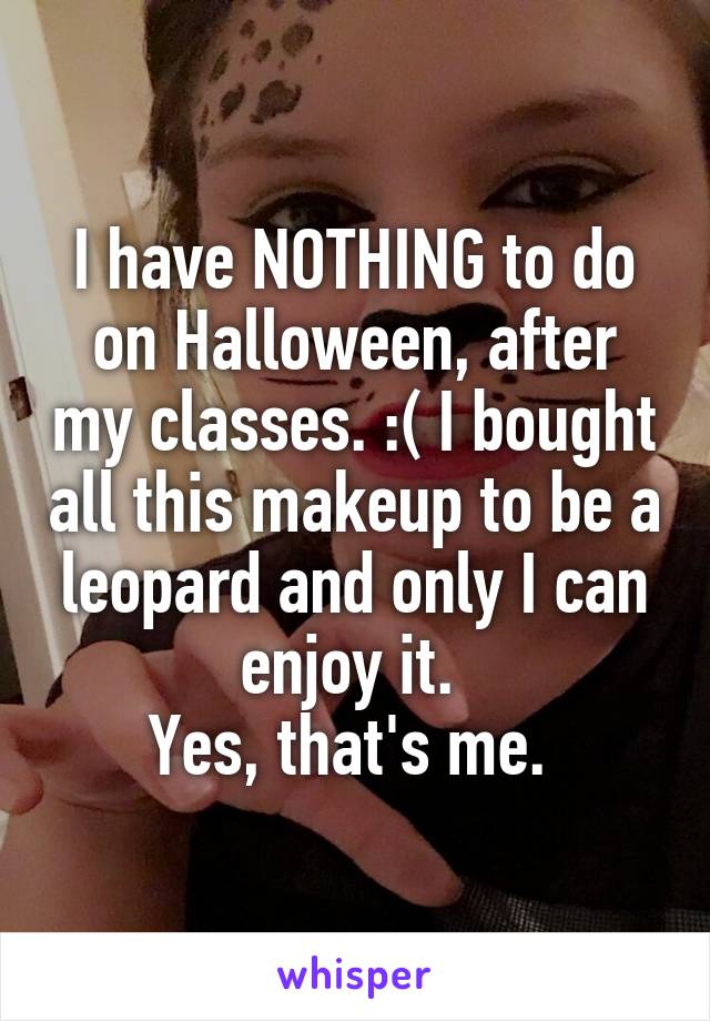 I have NOTHING to do on Halloween, after my classes. :( I bought all this makeup to be a leopard and only I can enjoy it. 
Yes, that's me. 