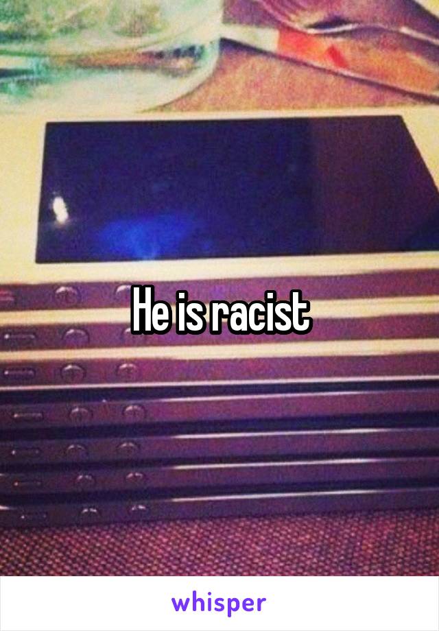 He is racist
