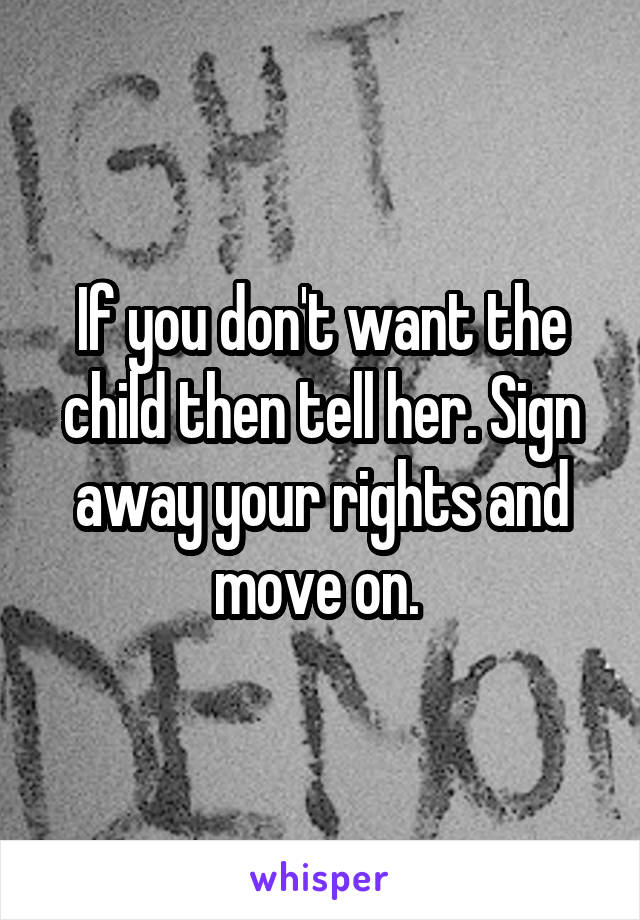 If you don't want the child then tell her. Sign away your rights and move on. 