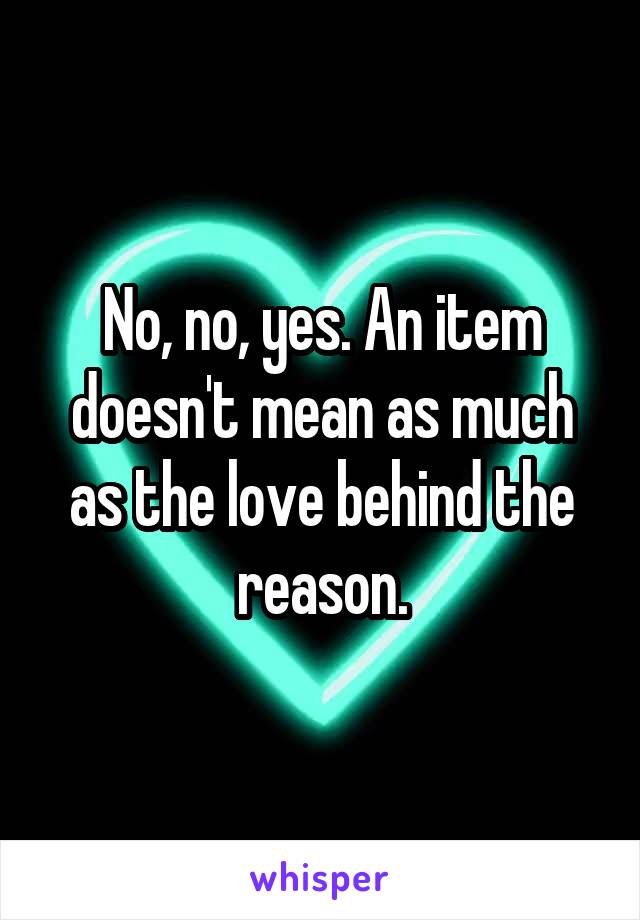No, no, yes. An item doesn't mean as much as the love behind the reason.