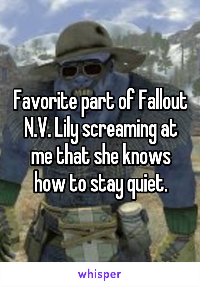 Favorite part of Fallout N.V. Lily screaming at me that she knows how to stay quiet.