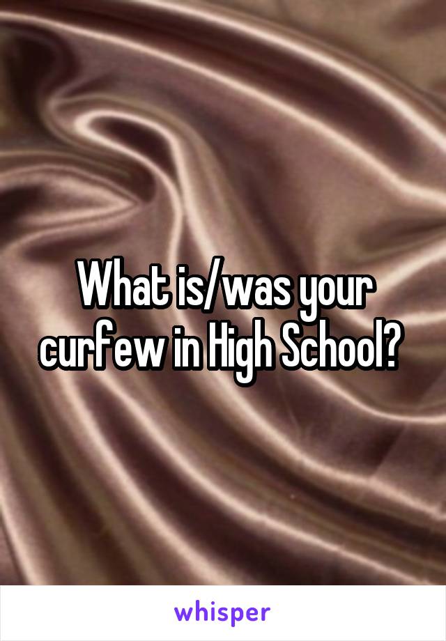 What is/was your curfew in High School? 
