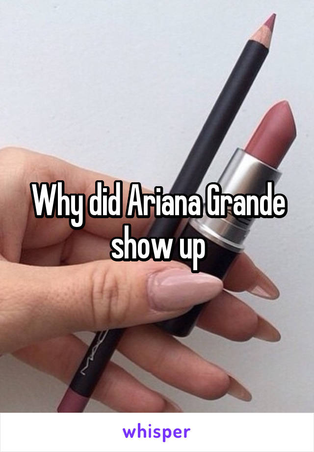 Why did Ariana Grande show up