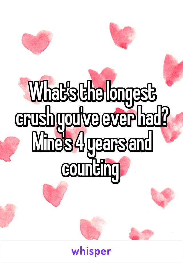 What's the longest crush you've ever had? Mine's 4 years and counting 