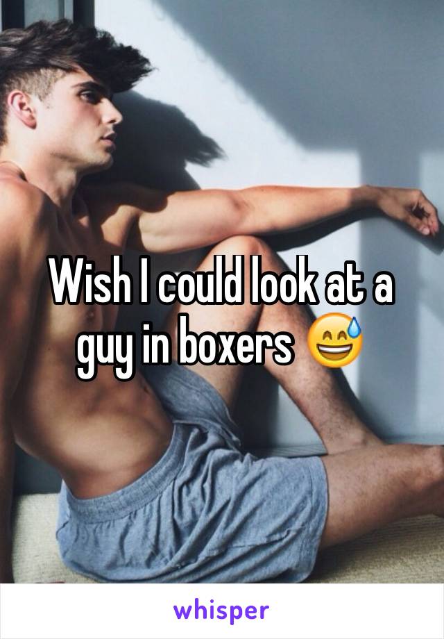 Wish I could look at a
guy in boxers 😅