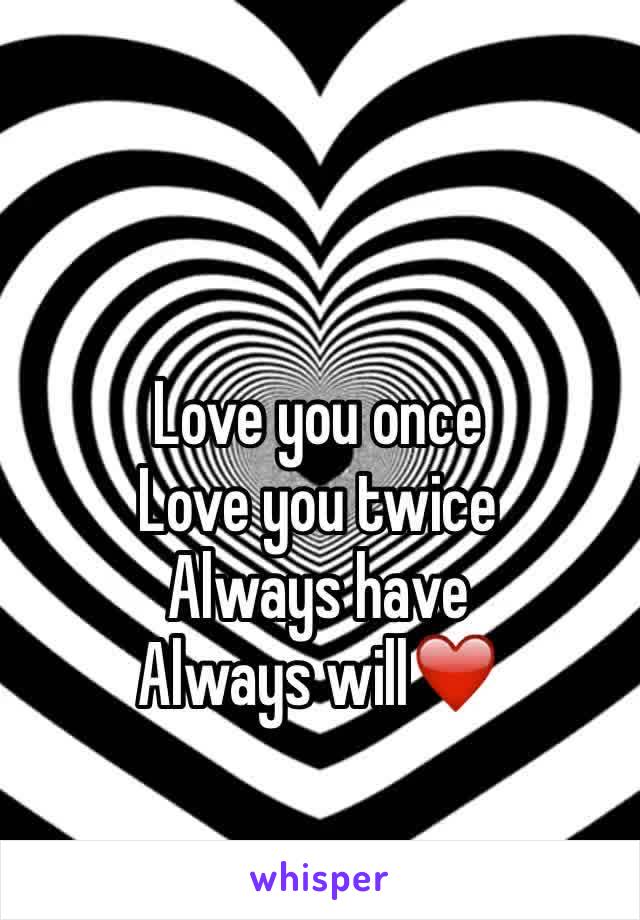 Love you once 
Love you twice 
Always have 
Always will❤️
