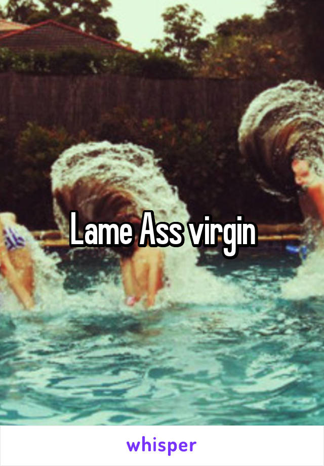 Lame Ass virgin