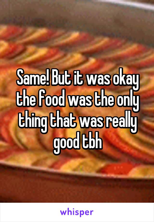 Same! But it was okay the food was the only thing that was really good tbh