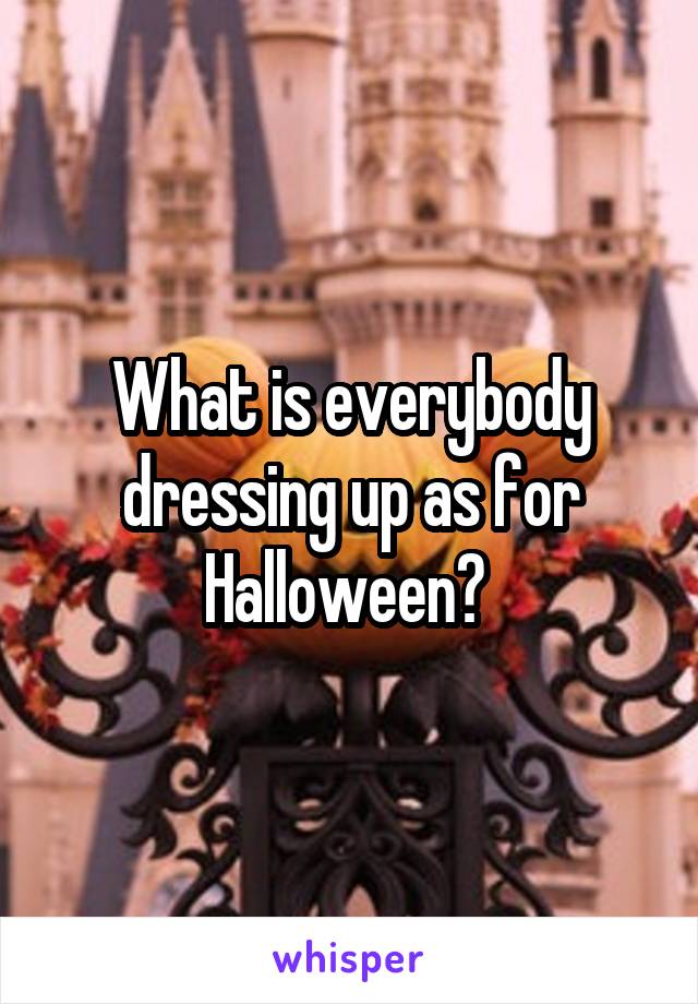 What is everybody dressing up as for Halloween? 