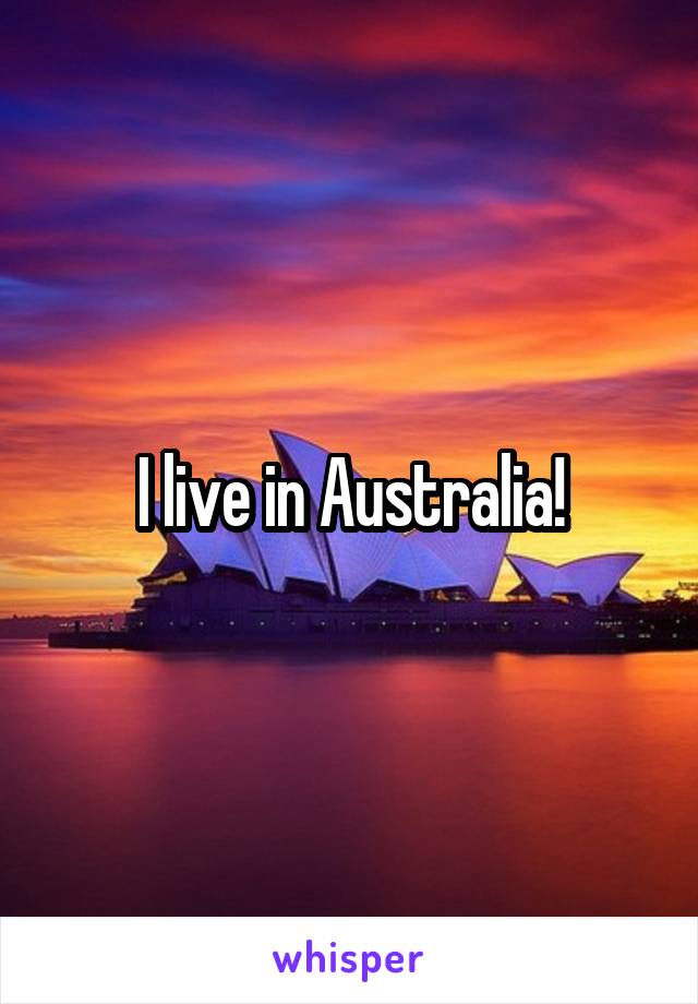 I live in Australia!