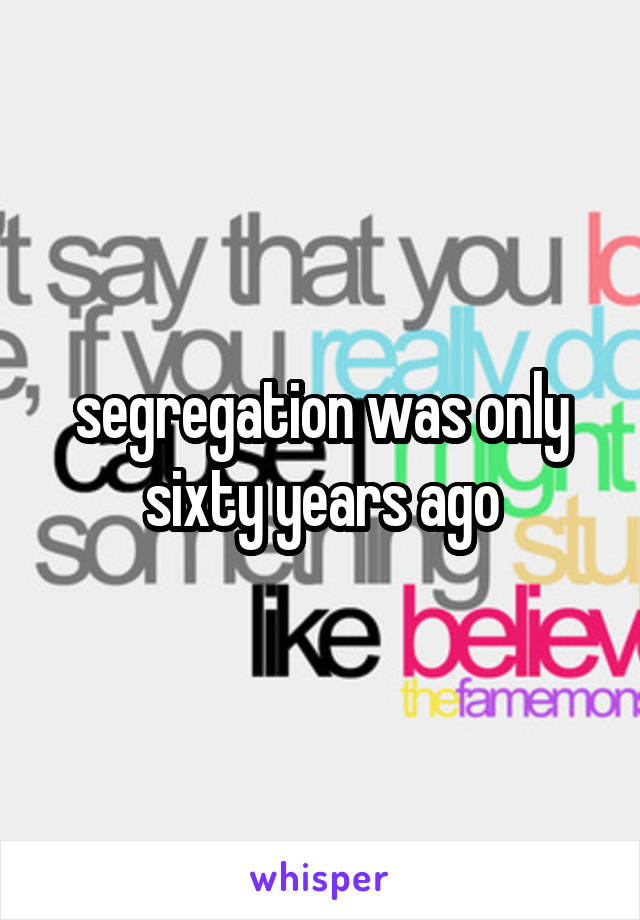 segregation was only sixty years ago