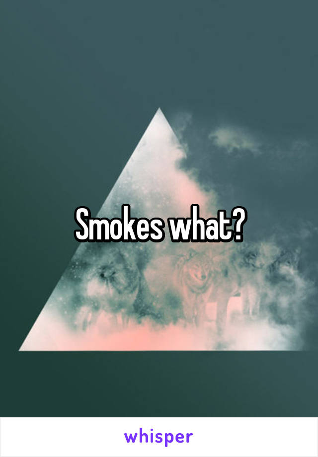 Smokes what?