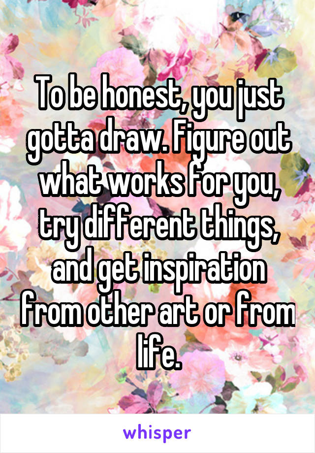 To be honest, you just gotta draw. Figure out what works for you, try different things, and get inspiration from other art or from life.