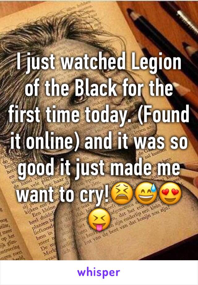 I just watched Legion of the Black for the first time today. (Found it online) and it was so good it just made me want to cry!😫😅😍😝