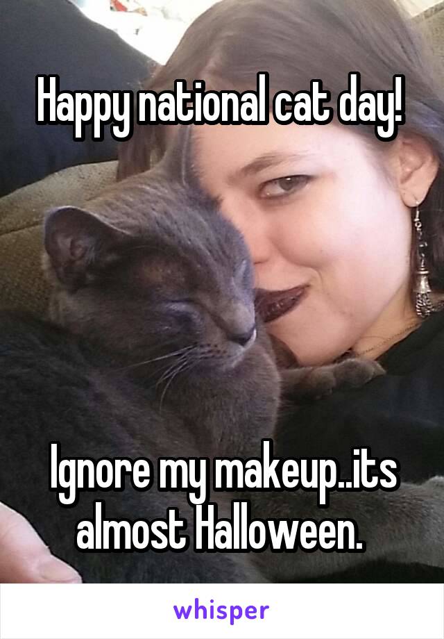 Happy national cat day! 





Ignore my makeup..its almost Halloween. 
