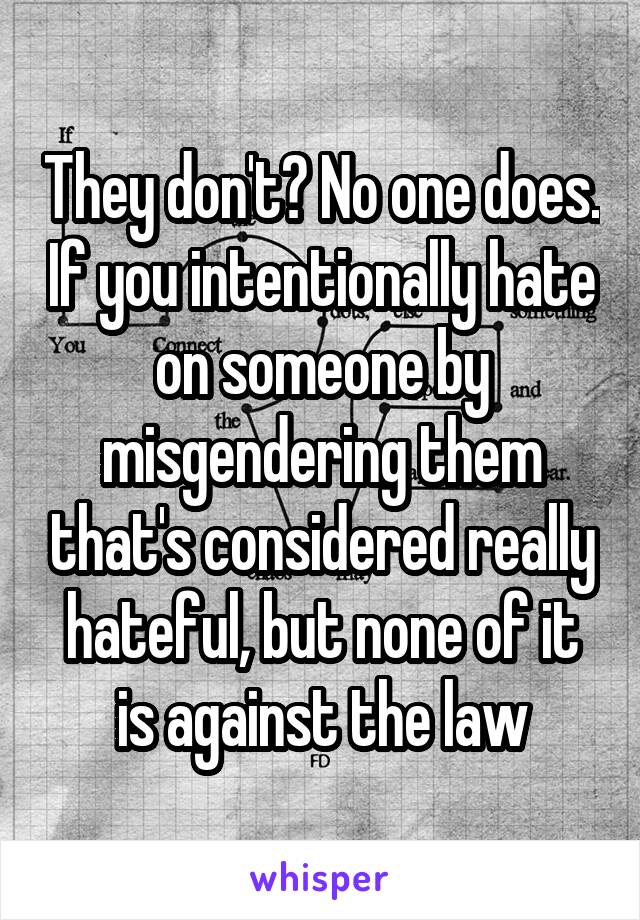 They don't? No one does. If you intentionally hate on someone by misgendering them that's considered really hateful, but none of it is against the law