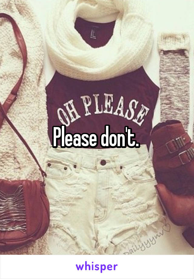 Please don't. 