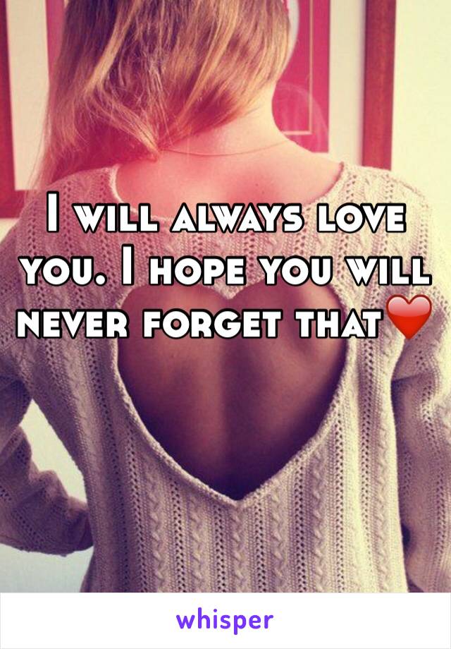 I will always love you. I hope you will never forget that❤️