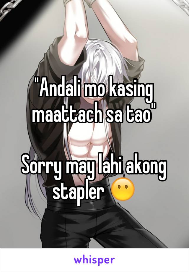 "Andali mo kasing maattach sa tao"

Sorry may lahi akong stapler 😶