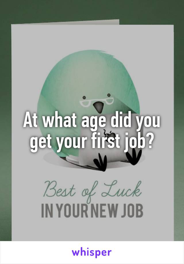 At what age did you get your first job?