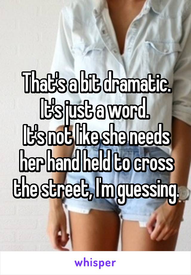That's a bit dramatic. It's just a word. 
It's not like she needs her hand held to cross the street, I'm guessing.