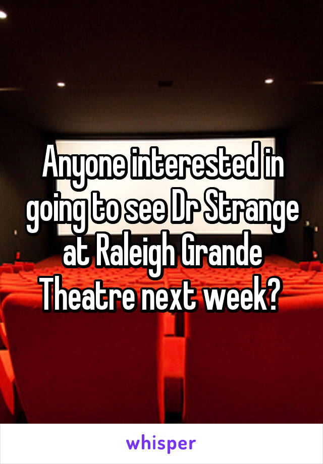 Anyone interested in going to see Dr Strange at Raleigh Grande Theatre next week? 