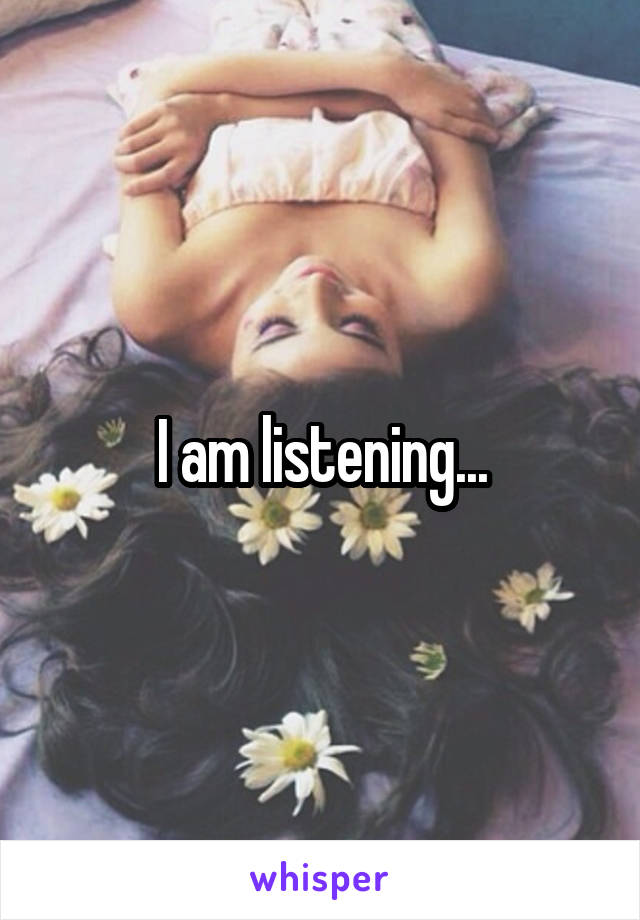 I am listening...