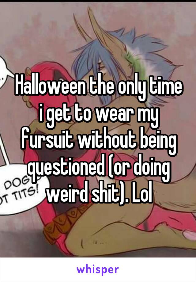 Halloween the only time i get to wear my fursuit without being questioned (or doing weird shit). Lol
