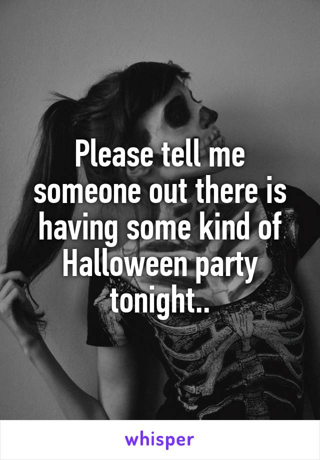 Please tell me someone out there is having some kind of Halloween party tonight..