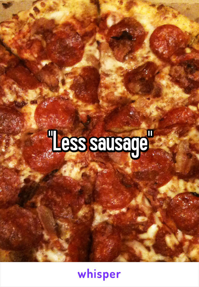 "Less sausage"