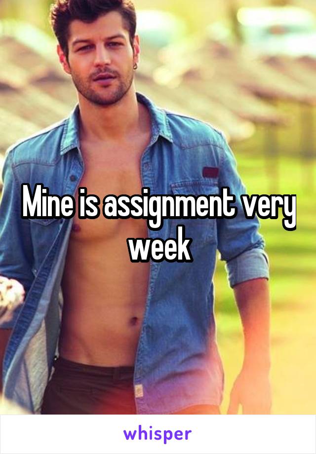 Mine is assignment very week